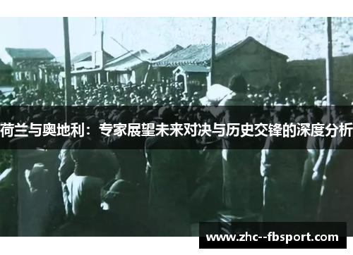 荷兰与奥地利：专家展望未来对决与历史交锋的深度分析