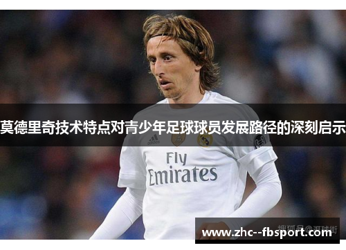 莫德里奇技术特点对青少年足球球员发展路径的深刻启示