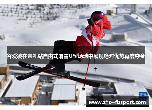 谷爱凌在崇礼站自由式滑雪U型场地中展现绝对优势再度夺金