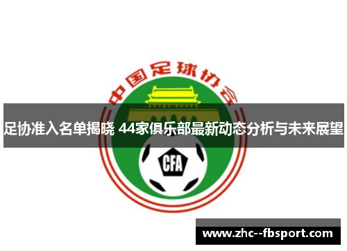 足协准入名单揭晓 44家俱乐部最新动态分析与未来展望