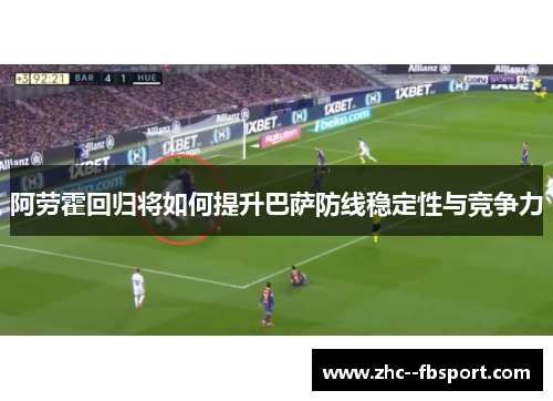 阿劳霍回归将如何提升巴萨防线稳定性与竞争力