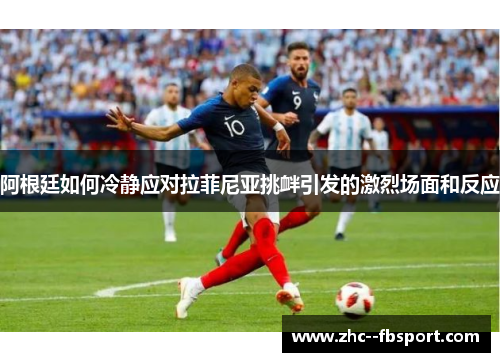 阿根廷如何冷静应对拉菲尼亚挑衅引发的激烈场面和反应