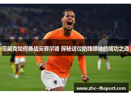 范戴克如何备战安菲尔德 探秘这位防线领袖的成功之道