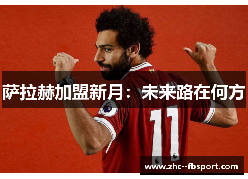 萨拉赫加盟新月：未来路在何方