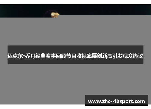 迈克尔·乔丹经典赛事回顾节目收视率屡创新高引发观众热议