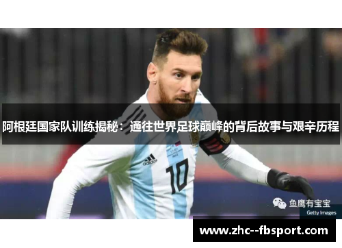 阿根廷国家队训练揭秘：通往世界足球巅峰的背后故事与艰辛历程