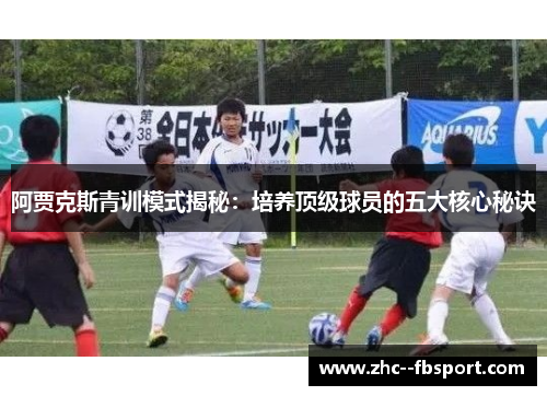 阿贾克斯青训模式揭秘：培养顶级球员的五大核心秘诀