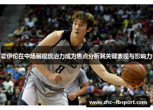 霍伊伦在中场展现统治力成为焦点分析其关键表现与影响力