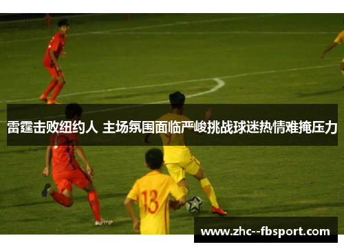 雷霆击败纽约人 主场氛围面临严峻挑战球迷热情难掩压力