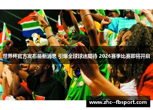 世界杯官方发布最新消息 引爆全球球迷期待 2026赛季比赛即将开启