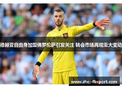 德赫亚自由身加盟佛罗伦萨引发关注 转会市场再现重大变动